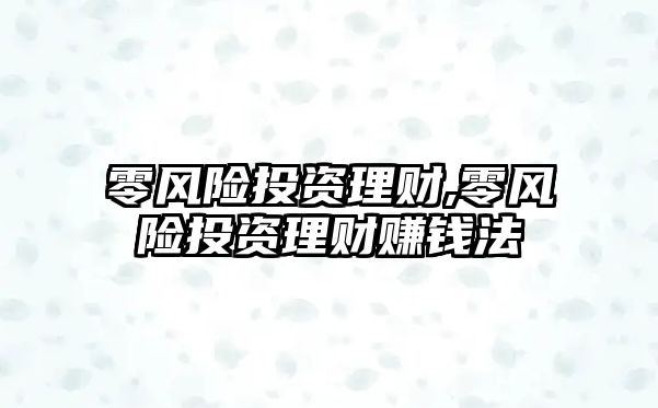 零風(fēng)險(xiǎn)投資理財(cái),零風(fēng)險(xiǎn)投資理財(cái)賺錢法