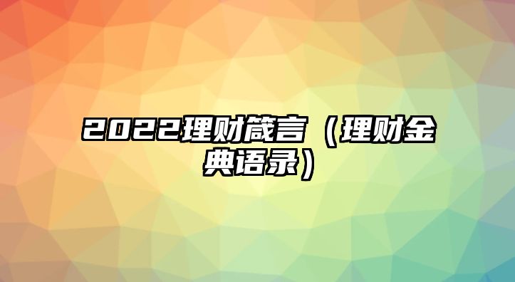 2022理財(cái)箴言（理財(cái)金典語(yǔ)錄）