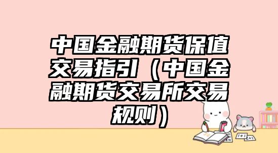 中國金融期貨保值交易指引（中國金融期貨交易所交易規(guī)則）