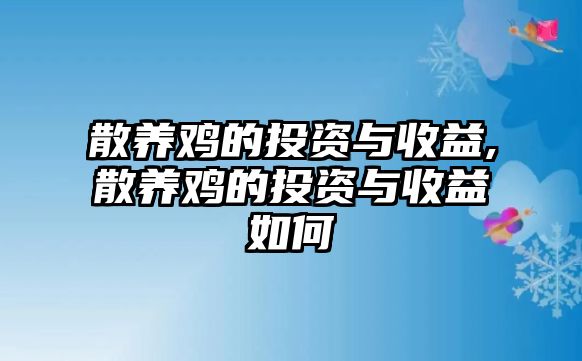 散養(yǎng)雞的投資與收益,散養(yǎng)雞的投資與收益如何