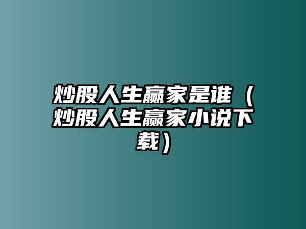 炒股人生贏家是誰(shuí)（炒股人生贏家小說(shuō)下載）