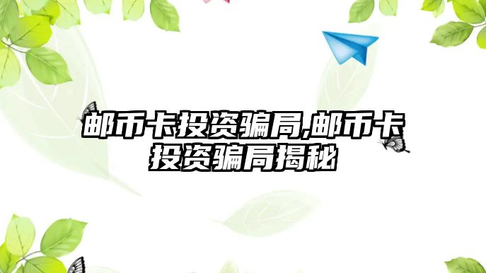 郵幣卡投資騙局,郵幣卡投資騙局揭秘