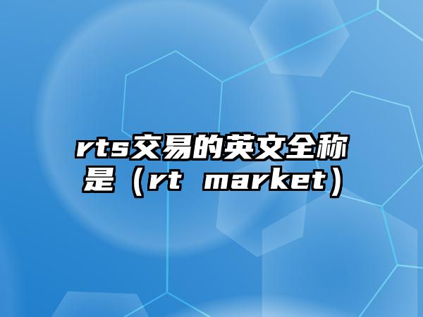 rts交易的英文全稱是（rt market）