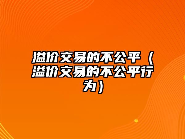 溢價(jià)交易的不公平（溢價(jià)交易的不公平行為）