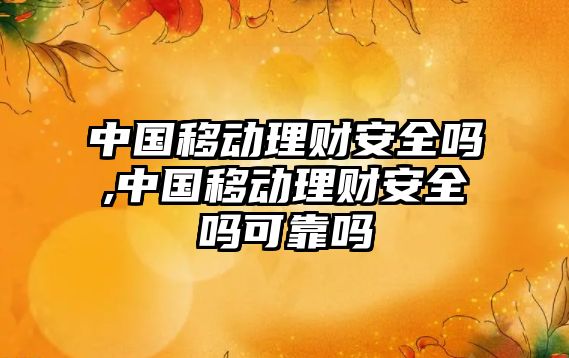 中國移動理財安全嗎,中國移動理財安全嗎可靠嗎