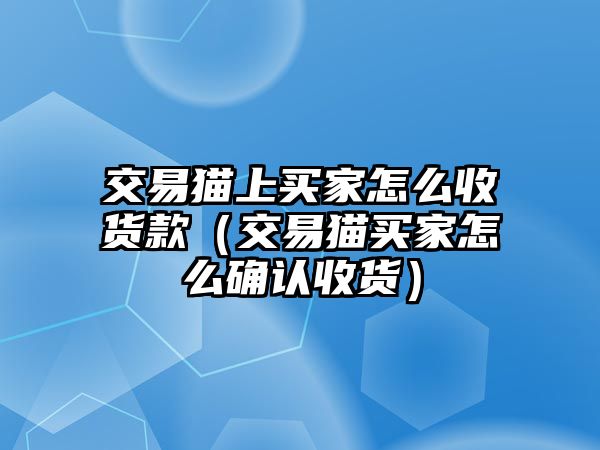 交易貓上買家怎么收貨款（交易貓買家怎么確認收貨）