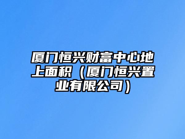 廈門恒興財(cái)富中心地上面積（廈門恒興置業(yè)有限公司）