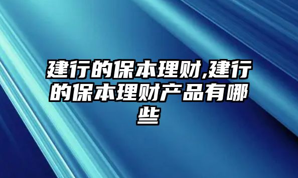 建行的保本理財,建行的保本理財產(chǎn)品有哪些