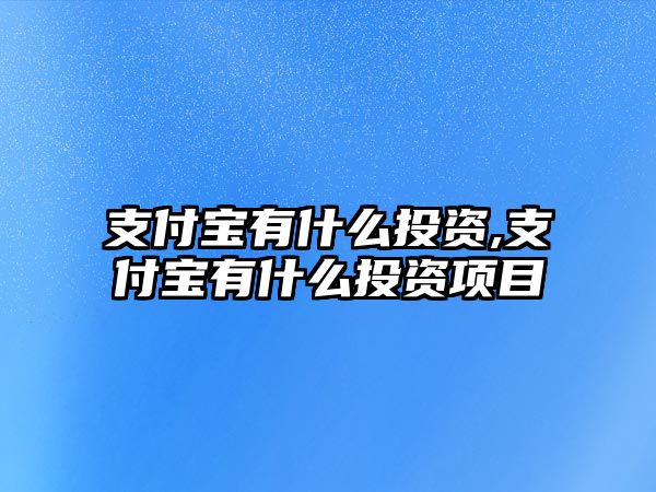 支付寶有什么投資,支付寶有什么投資項目