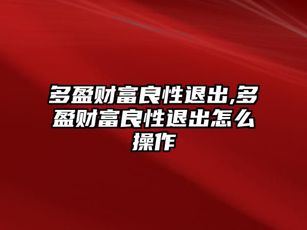 多盈財(cái)富良性退出,多盈財(cái)富良性退出怎么操作