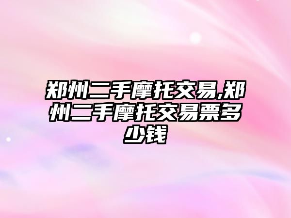 鄭州二手摩托交易,鄭州二手摩托交易票多少錢