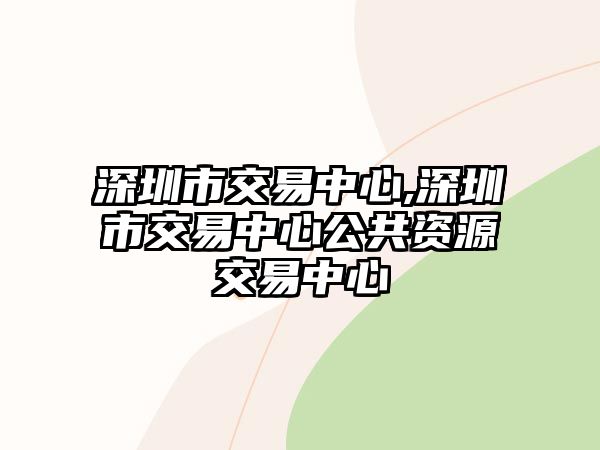 深圳市交易中心,深圳市交易中心公共資源交易中心