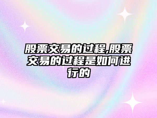 股票交易的過程,股票交易的過程是如何進行的