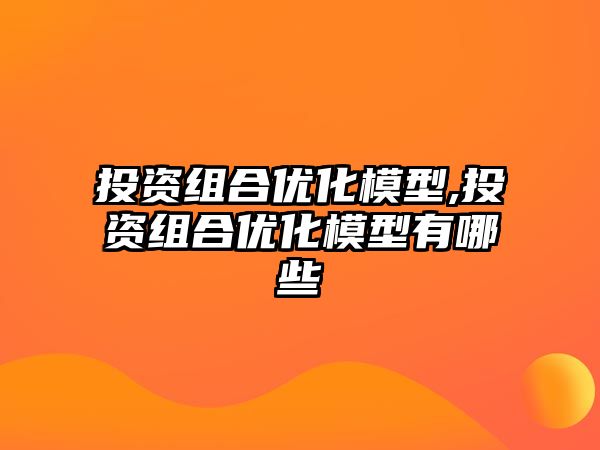 投資組合優(yōu)化模型,投資組合優(yōu)化模型有哪些