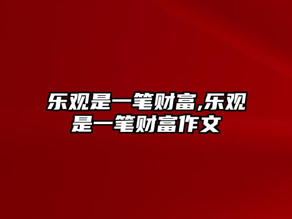 樂(lè)觀(guān)是一筆財(cái)富,樂(lè)觀(guān)是一筆財(cái)富作文