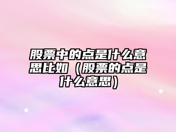 股票中的點是什么意思比如（股票的點是什么意思）