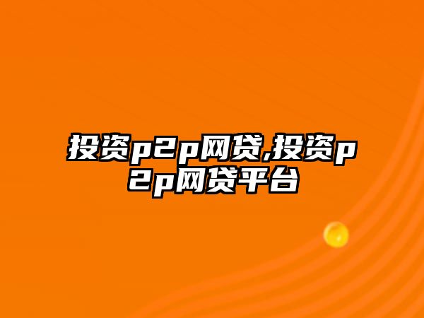 投資p2p網(wǎng)貸,投資p2p網(wǎng)貸平臺(tái)