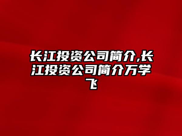 長江投資公司簡介,長江投資公司簡介萬學(xué)飛