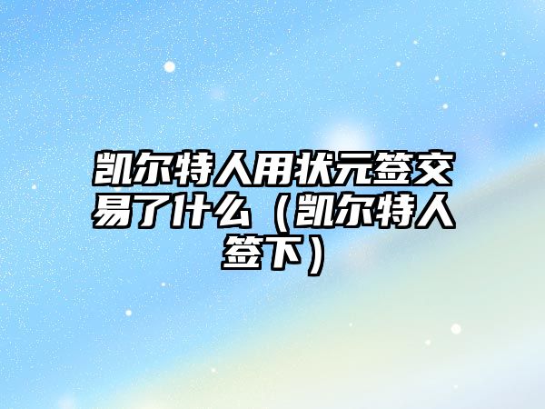 凱爾特人用狀元簽交易了什么（凱爾特人簽下）