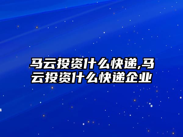 馬云投資什么快遞,馬云投資什么快遞企業(yè)