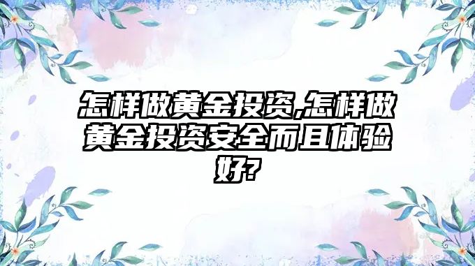 怎樣做黃金投資,怎樣做黃金投資安全而且體驗(yàn)好?