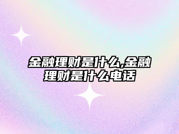 金融理財是什么,金融理財是什么電話