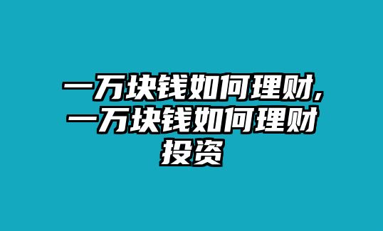 一萬塊錢如何理財,一萬塊錢如何理財投資