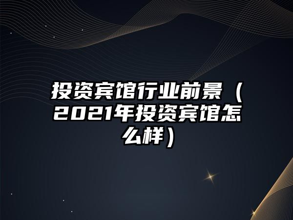 投資賓館行業(yè)前景（2021年投資賓館怎么樣）