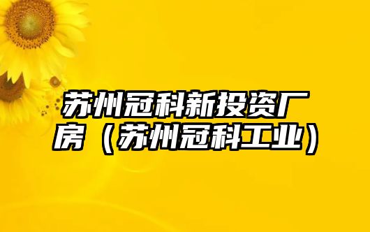 蘇州冠科新投資廠房（蘇州冠科工業(yè)）