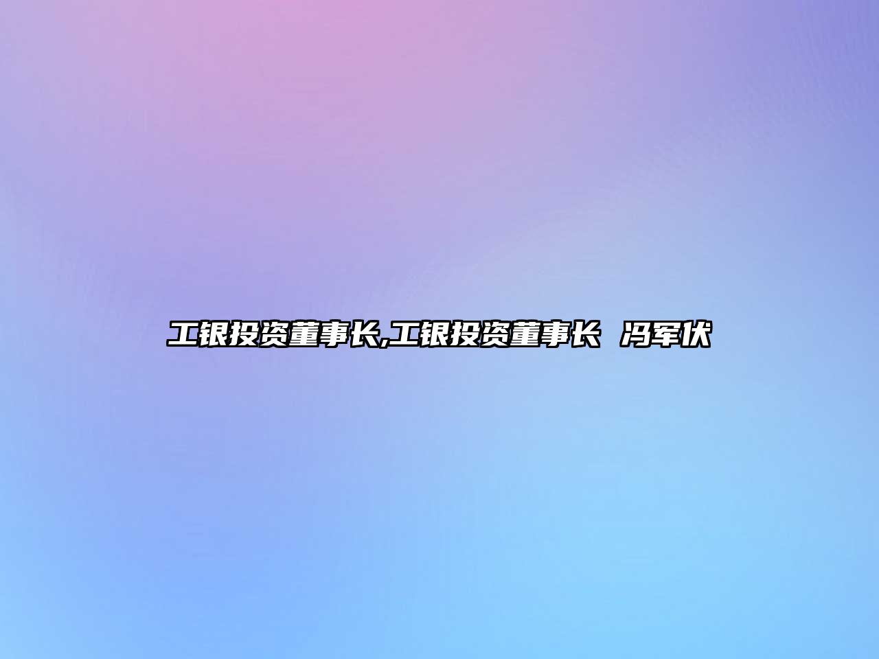 工銀投資董事長(zhǎng),工銀投資董事長(zhǎng) 馮軍伏