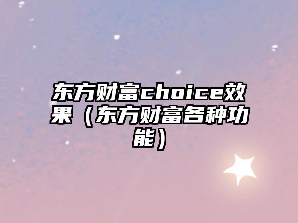 東方財富choice效果（東方財富各種功能）