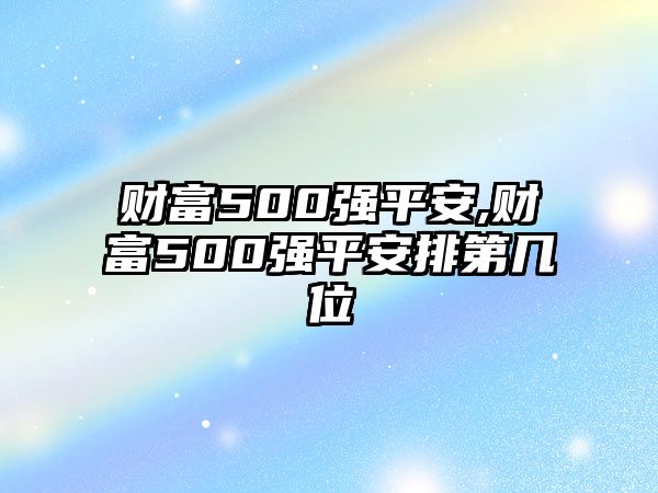 財(cái)富500強(qiáng)平安,財(cái)富500強(qiáng)平安排第幾位