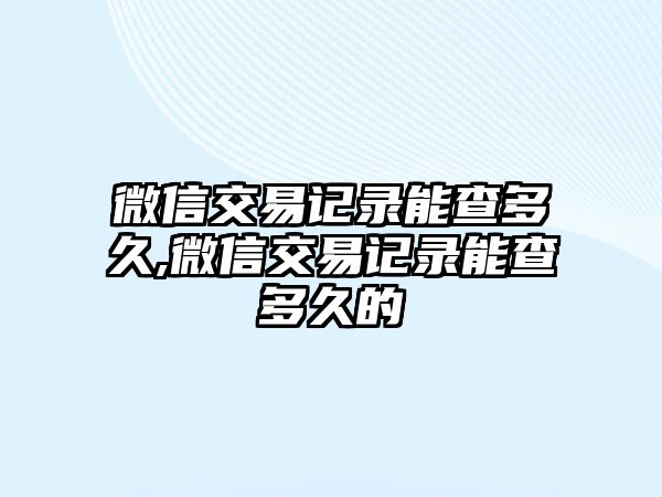 微信交易記錄能查多久,微信交易記錄能查多久的