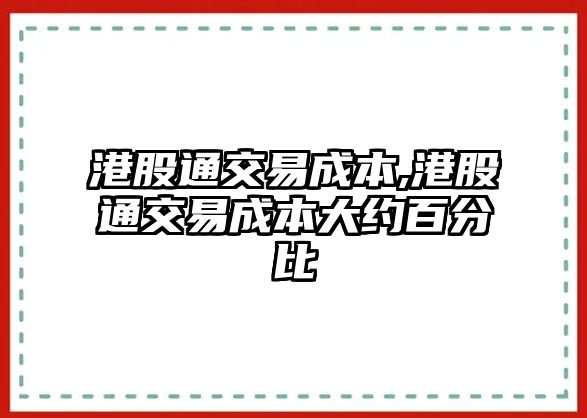 港股通交易成本,港股通交易成本大約百分比