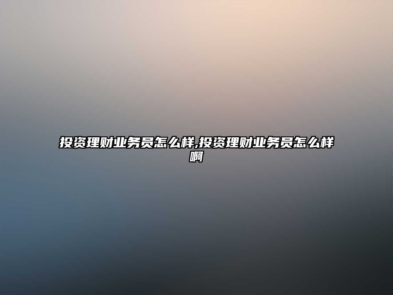 投資理財(cái)業(yè)務(wù)員怎么樣,投資理財(cái)業(yè)務(wù)員怎么樣啊