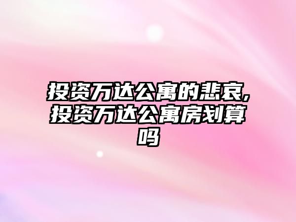 投資萬達(dá)公寓的悲哀,投資萬達(dá)公寓房劃算嗎