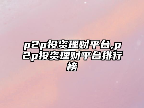 p2p投資理財平臺,p2p投資理財平臺排行榜