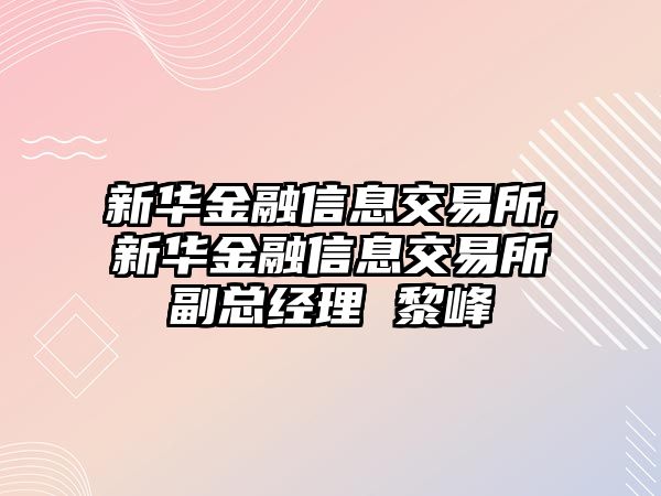 新華金融信息交易所,新華金融信息交易所副總經(jīng)理 黎峰