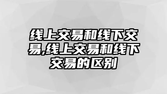 線上交易和線下交易,線上交易和線下交易的區(qū)別