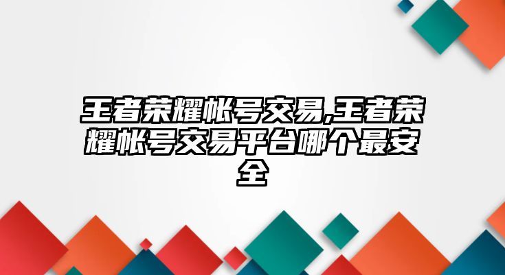 王者榮耀帳號(hào)交易,王者榮耀帳號(hào)交易平臺(tái)哪個(gè)最安全