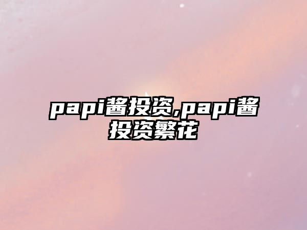 papi醬投資,papi醬投資繁花