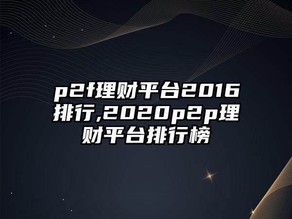 p2f理財平臺2016排行,2020p2p理財平臺排行榜