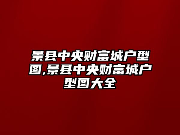 景縣中央財(cái)富城戶型圖,景縣中央財(cái)富城戶型圖大全