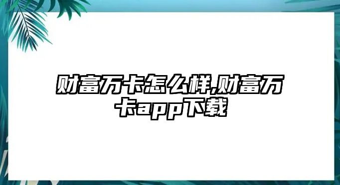 財(cái)富萬卡怎么樣,財(cái)富萬卡app下載