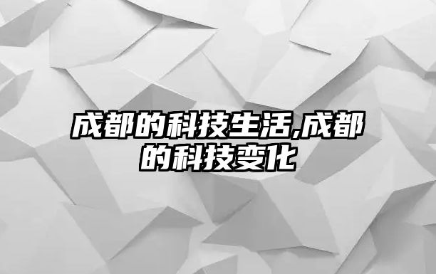 成都的科技生活,成都的科技變化