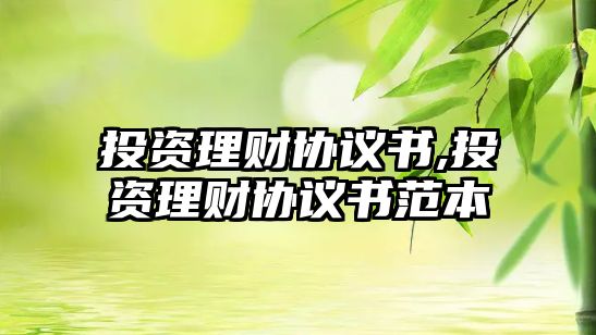 投資理財協(xié)議書,投資理財協(xié)議書范本