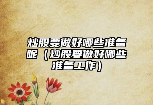 炒股要做好哪些準備呢（炒股要做好哪些準備工作）