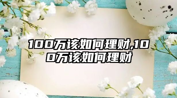 100萬該如何理財(cái),100萬該如何理財(cái)