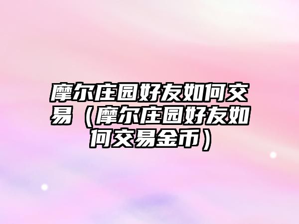 摩爾莊園好友如何交易（摩爾莊園好友如何交易金幣）