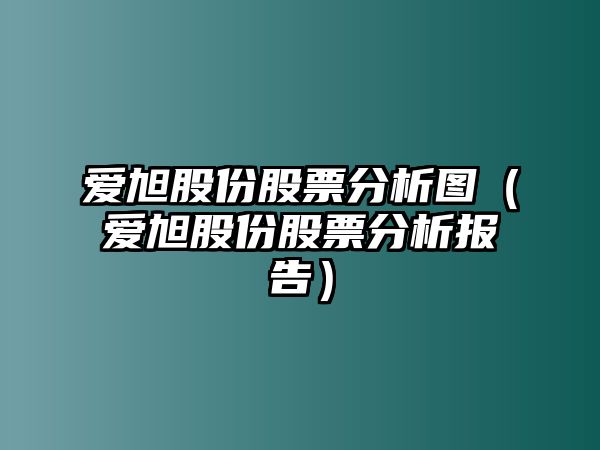 愛旭股份股票分析圖（愛旭股份股票分析報(bào)告）